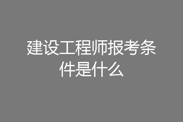 建设工程师报考条件是什么