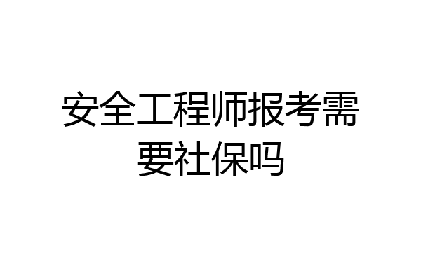 安全工程师报考需要社保吗