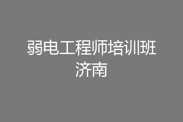 弱电工程师培训班济南