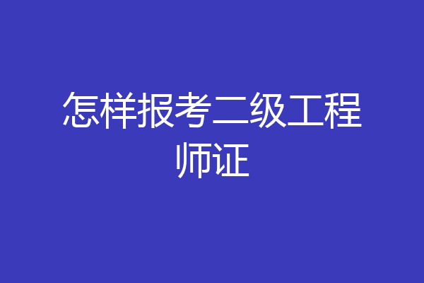 怎样报考二级工程师证