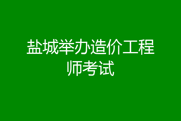 盐城举办造价工程师考试