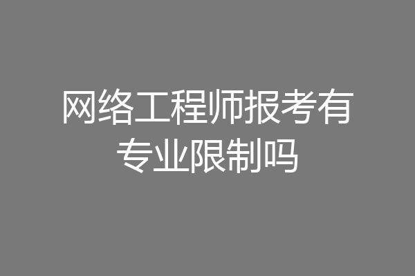 网络工程师报考有专业限制吗