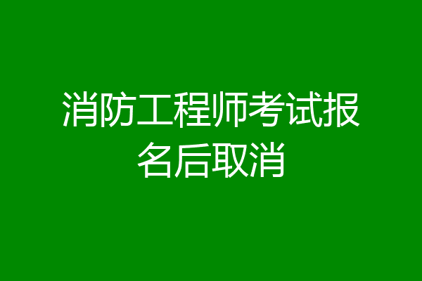 消防工程师考试报名后取消
