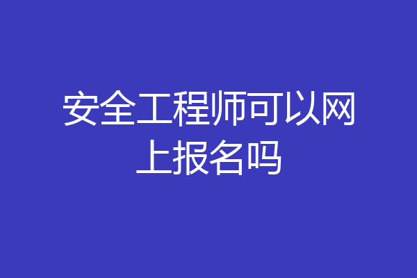 安全工程师可以网上报名吗