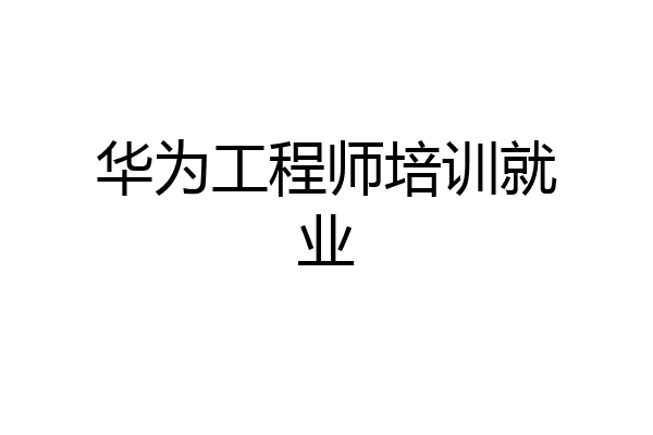 华为工程师培训就业