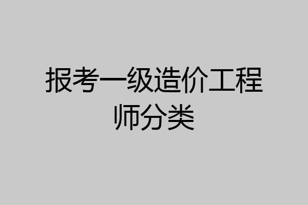 报考一级造价工程师分类