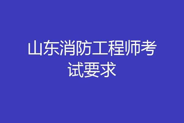 山东消防工程师考试要求