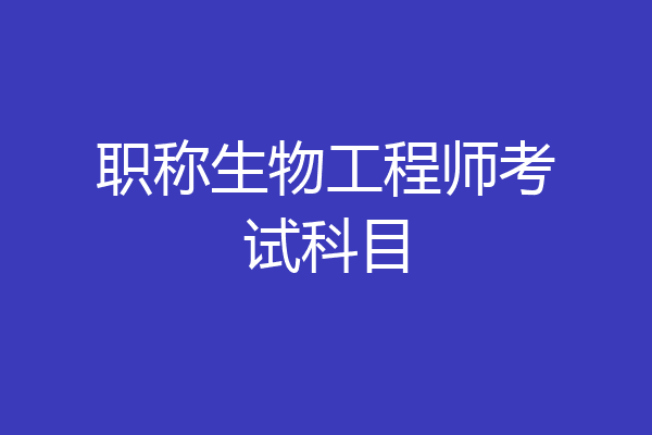 职称生物工程师考试科目