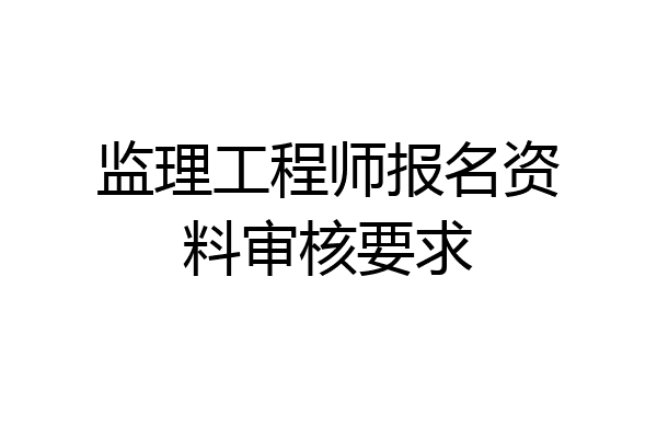 监理工程师报名资料审核要求