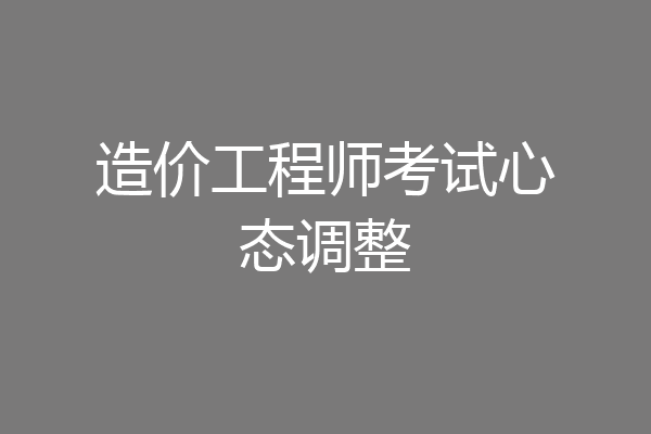 造价工程师考试心态调整