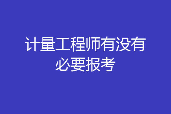 计量工程师有没有必要报考