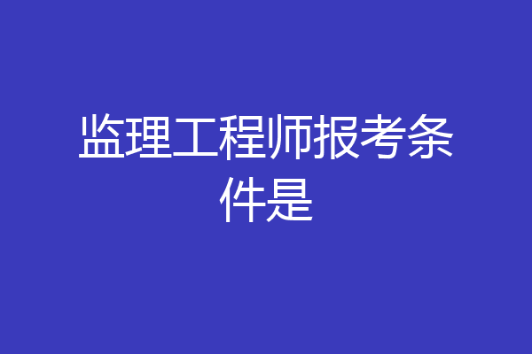 监理工程师报考条件是