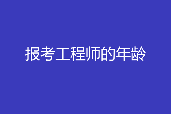 报考工程师的年龄