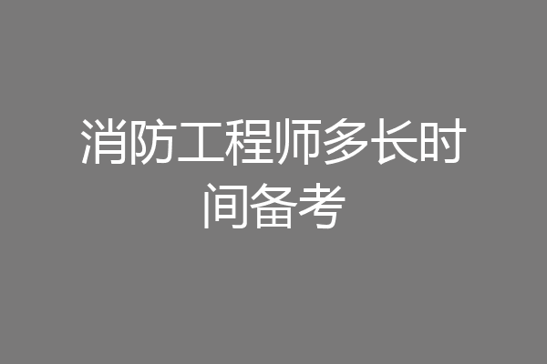 消防工程师多长时间备考