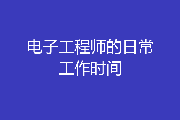电子工程师的日常工作时间