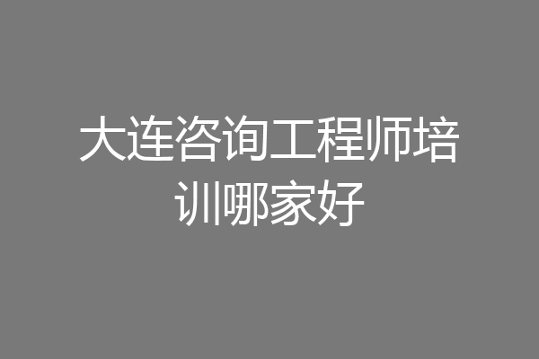 大连咨询工程师培训哪家好