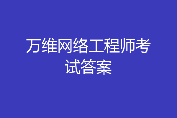 万维网络工程师考试答案