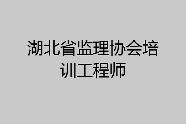 湖北省监理协会培训工程师