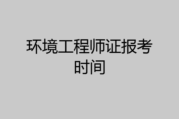 环境工程师证报考时间