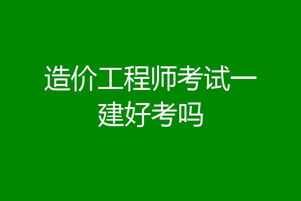 造价工程师考试一建好考吗