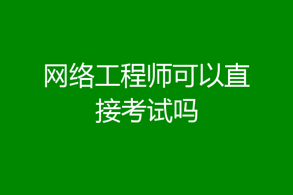 网络工程师可以直接考试吗