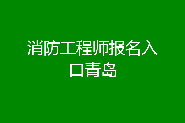消防工程师报名入口青岛