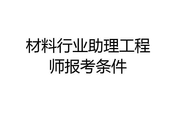 材料行业助理工程师报考条件