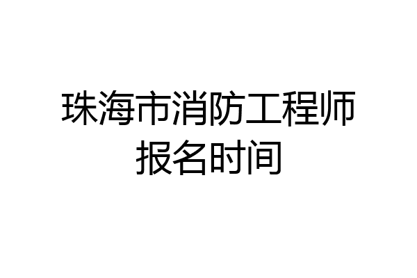 珠海市消防工程师报名时间