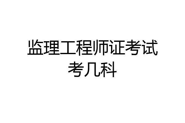 监理工程师证考试考几科