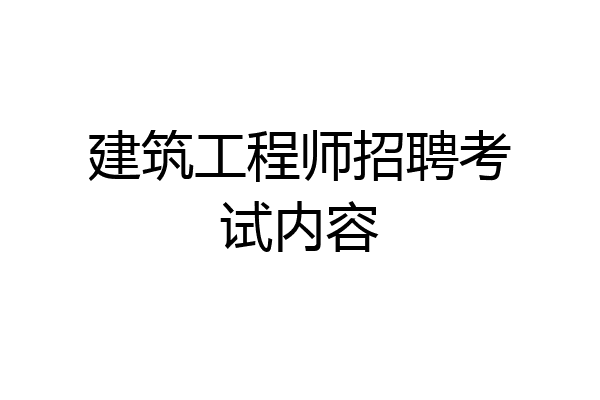 建筑工程师招聘考试内容