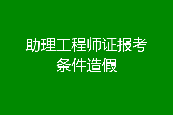 助理工程师证报考条件造假