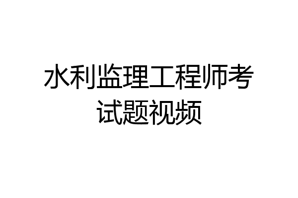 水利监理工程师考试题视频