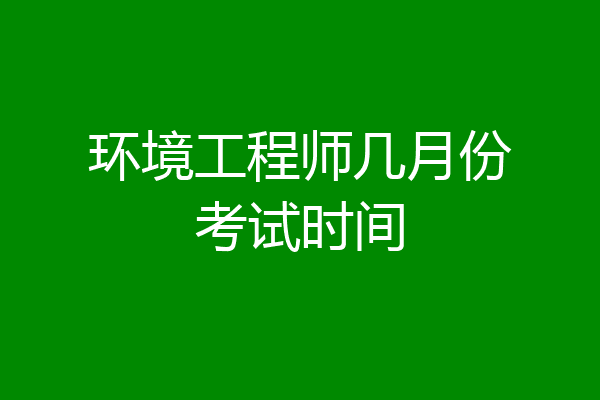 环境工程师几月份考试时间