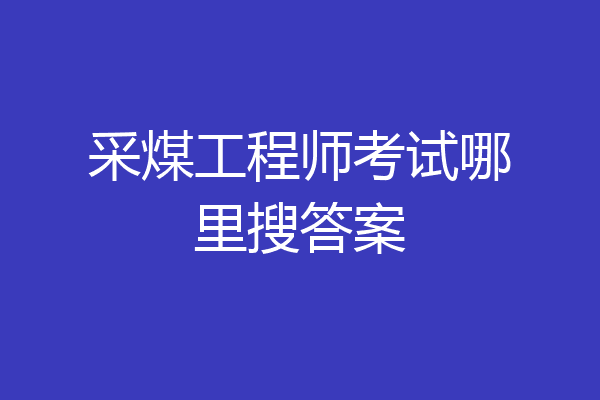 采煤工程师考试哪里搜答案