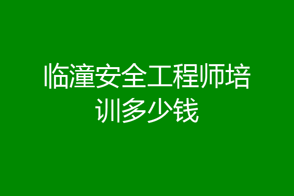 临潼安全工程师培训多少钱