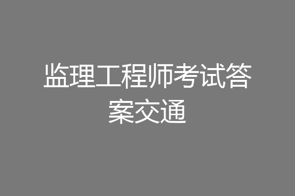 监理工程师考试答案交通