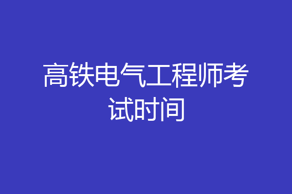 高铁电气工程师考试时间