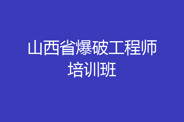 山西省爆破工程师培训班