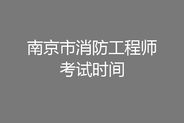南京市消防工程师考试时间