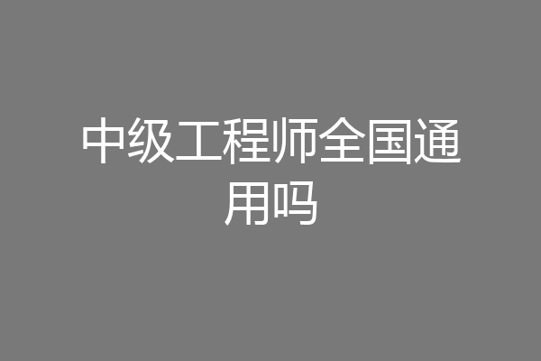 中级工程师全国通用吗