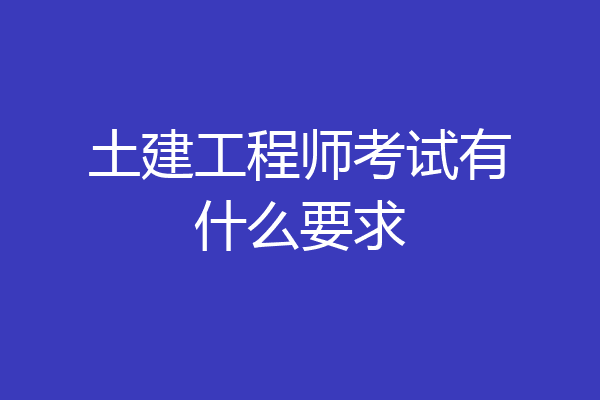 土建工程师考试有什么要求