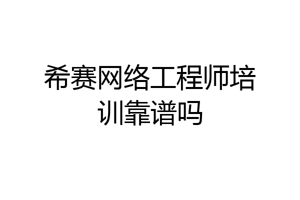 希赛网络工程师培训靠谱吗