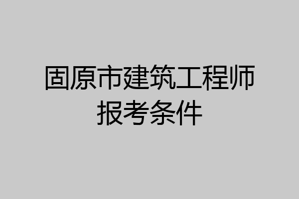 固原市建筑工程师报考条件