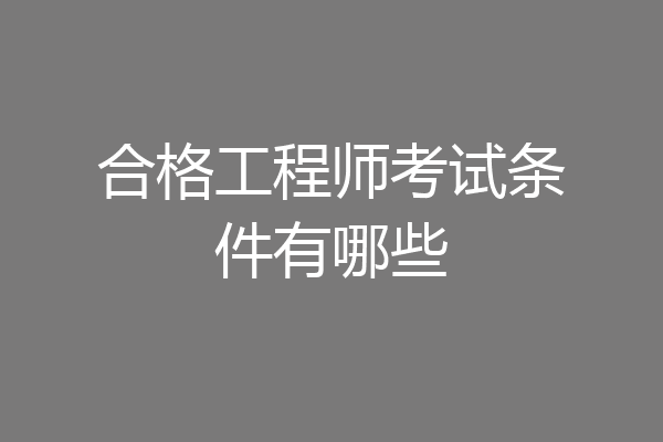 合格工程师考试条件有哪些