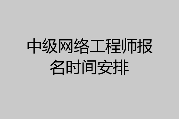 中级网络工程师报名时间安排