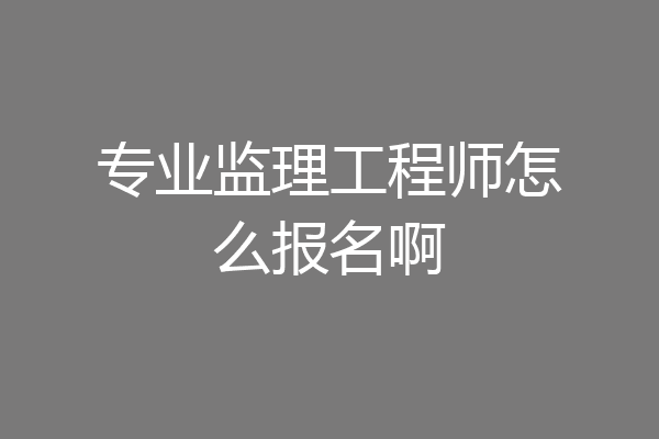 专业监理工程师怎么报名啊