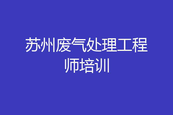 苏州废气处理工程师培训