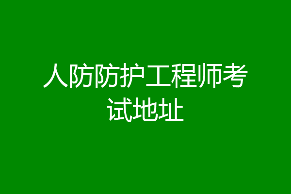 人防防护工程师考试地址