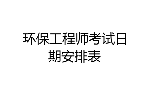 环保工程师考试日期安排表