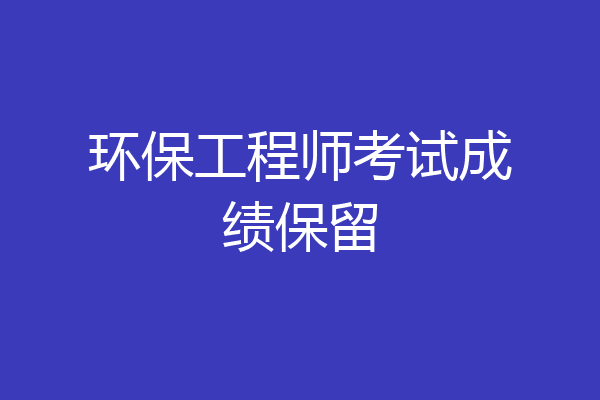 环保工程师考试成绩保留